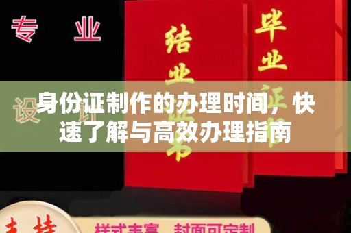 环翠身份证制作的办理时间，快速了解与高效办理指南